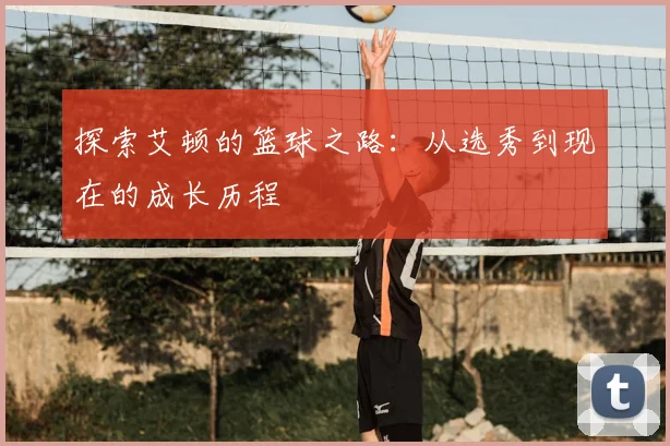 探索艾顿的篮球之路：从选秀到现在的成长历程