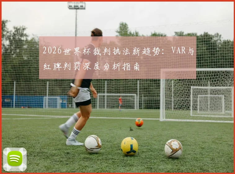 2026世界杯裁判执法新趋势:VAR与红牌判罚深度分析指南