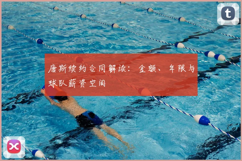 唐斯续约合同解读：金额、年限与球队薪资空间