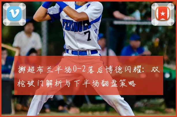 挪超布兰半场0-2落后博德闪耀：双枪破门解析与下半场翻盘策略