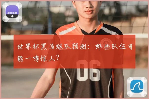 世界杯黑马球队预测：哪些队伍可能一鸣惊人？