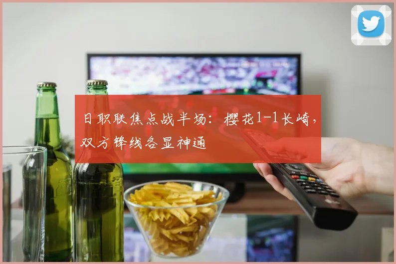 日职联焦点战半场：樱花1-1长崎，双方锋线各显神通