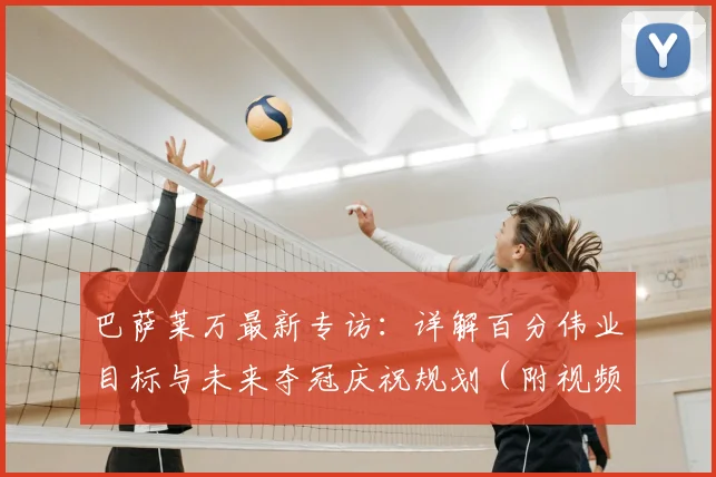 巴萨莱万最新专访：详解百分伟业目标与未来夺冠庆祝规划（附视频）