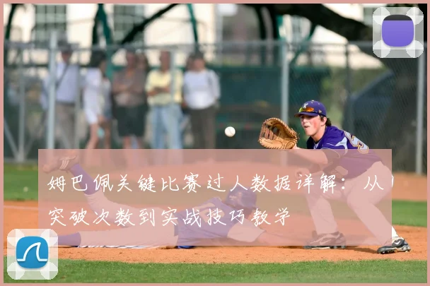 姆巴佩关键比赛过人数据详解：从突破次数到实战技巧教学