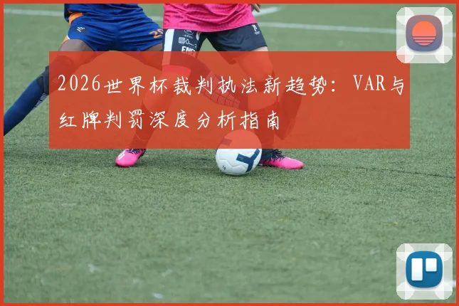 2026世界杯裁判执法新趋势：VAR与红牌判罚深度分析指南