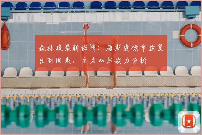 森林狼最新伤情:唐斯爱德华兹复出时间表,主力回归战力分析